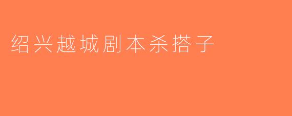 绍兴越城剧本杀搭子