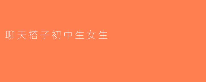聊天搭子初中生女生
