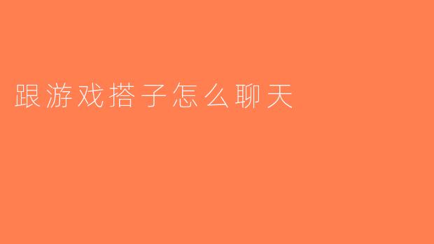 跟游戏搭子怎么聊天