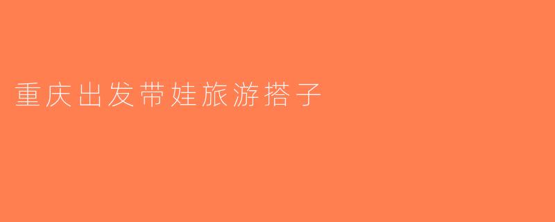 重庆出发带娃旅游搭子