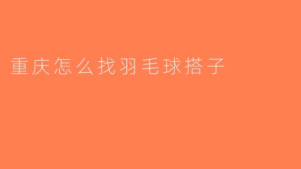 重庆怎么找羽毛球搭子