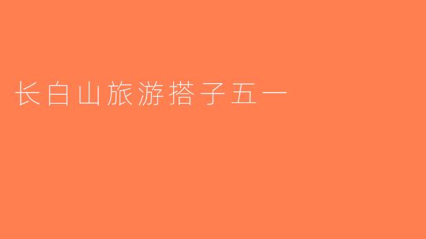 长白山旅游搭子五一