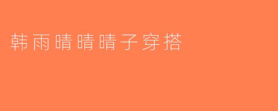 韩雨晴晴晴子穿搭
