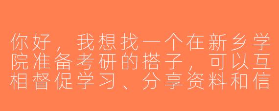 你好，我想找一个在新乡学院准备考研的搭子，可以互相督促学习、分享资料和信息，不知道有没有合适的渠道或者同学可以推荐？