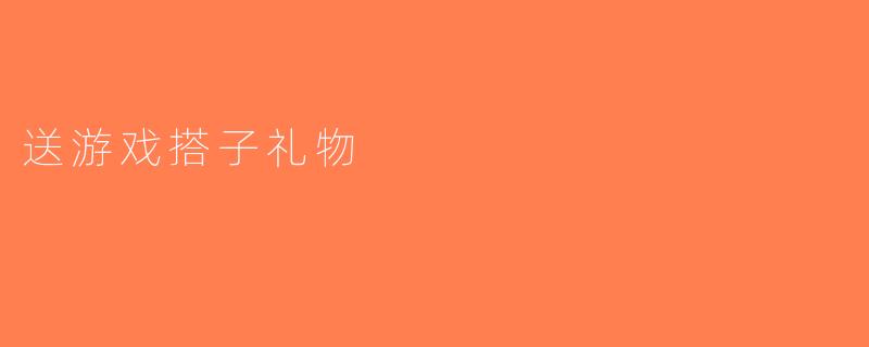 送游戏搭子礼物