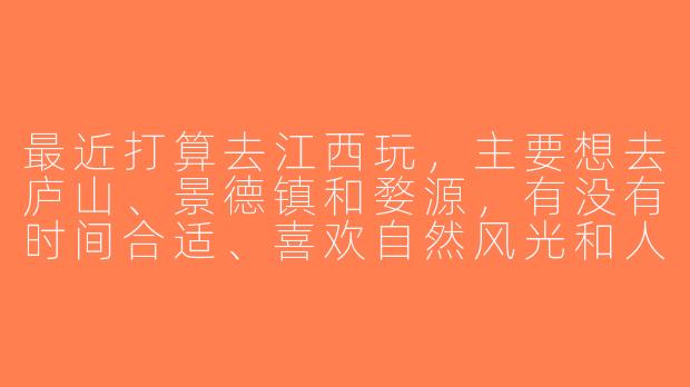 最近打算去江西玩，主要想去庐山、景德镇和婺源，有没有时间合适、喜欢自然风光和人文历史的旅游搭子？希望可以一起规划路线、分摊费用，互相拍照，女生优先～