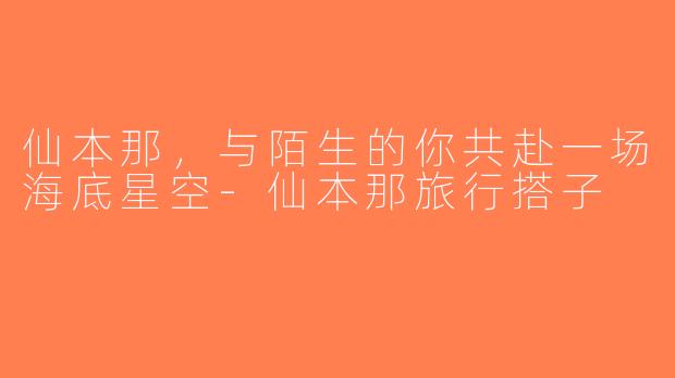 仙本那,与陌生的你共赴一场海底星空-仙本那旅行搭子