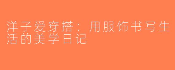 洋子爱穿搭:用服饰书写生活的美学日记