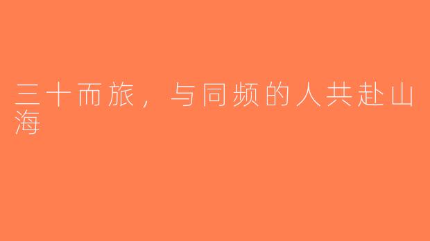 三十而旅,与同频的人共赴山海