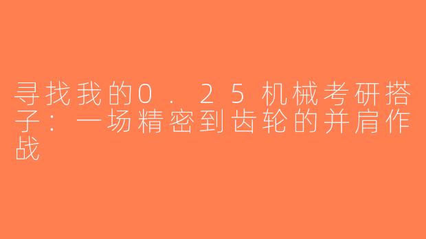 寻找我的0.25机械考研搭子：一场精密到齿轮的并肩作战