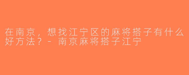 在南京，想找江宁区的麻将搭子有什么好方法？-南京麻将搭子江宁
