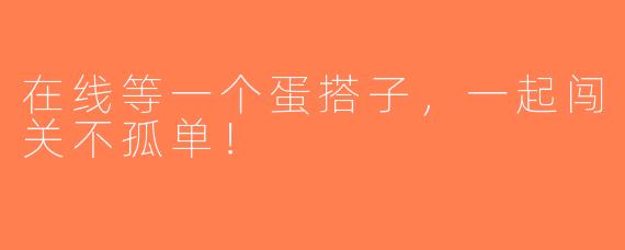 在线等一个蛋搭子，一起闯关不孤单！