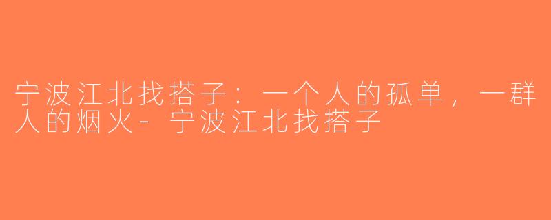 宁波江北找搭子:一个人的孤单,一群人的烟火-宁波江北找搭子