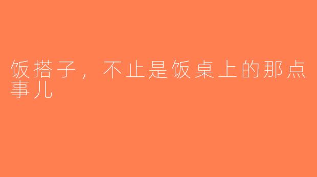 饭搭子,不止是饭桌上的那点事儿