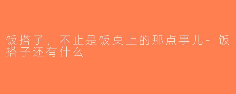 饭搭子,不止是饭桌上的那点事儿-饭搭子还有什么