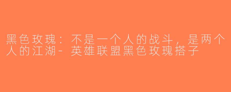 黑色玫瑰：不是一个人的战斗，是两个人的江湖-英雄联盟黑色玫瑰搭子