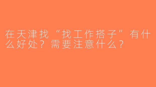 在天津找“找工作搭子”有什么好处？需要注意什么？
