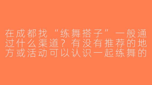 在成都找“练舞搭子”一般通过什么渠道？有没有推荐的地方或活动可以认识一起练舞的伙伴？