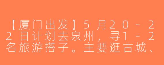 【厦门出发】5月20-22日计划去泉州，寻1-2名旅游搭子。主要逛古城、吃小吃、拍人文，希望结伴同行分摊住宿、共享美食。要求女生，行程节奏舒缓，不赶路。有兴趣的姐妹私聊具体行程！