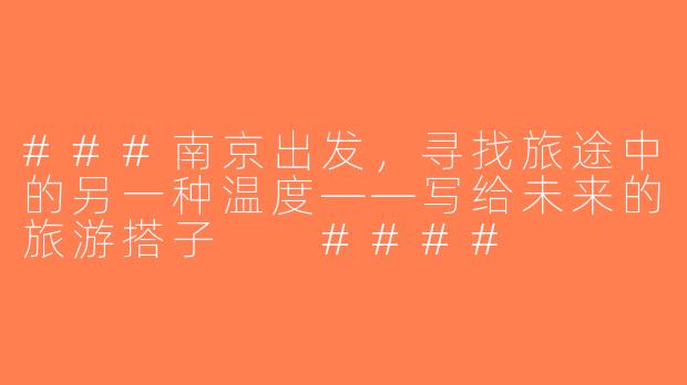 ###南京出发，寻找旅途中的另一种温度——写给未来的旅游搭子

####