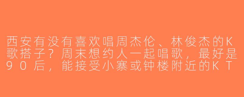 西安有没有喜欢唱周杰伦、林俊杰的K歌搭子？周末想约人一起唱歌，最好是90后，能接受小寨或钟楼附近的KTV。-西安k歌搭子