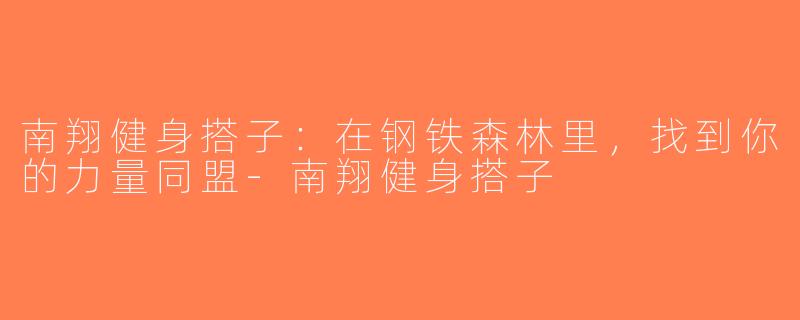 南翔健身搭子：在钢铁森林里，找到你的力量同盟-南翔健身搭子