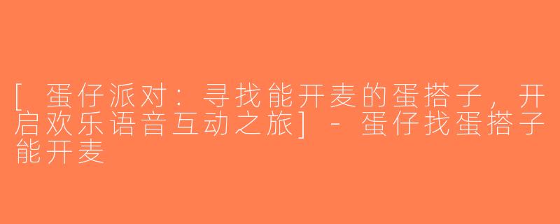 [蛋仔派对：寻找能开麦的蛋搭子，开启欢乐语音互动之旅]-蛋仔找蛋搭子能开麦