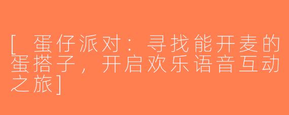 [蛋仔派对：寻找能开麦的蛋搭子，开启欢乐语音互动之旅]