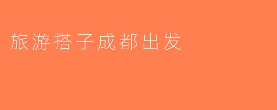 旅游搭子成都出发