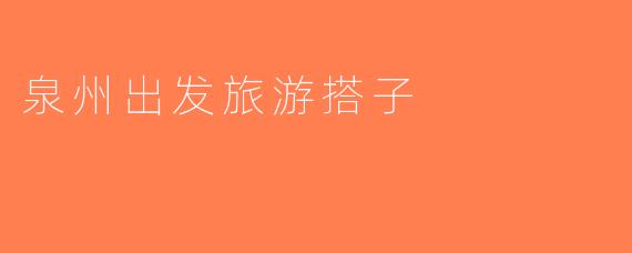 泉州出发旅游搭子