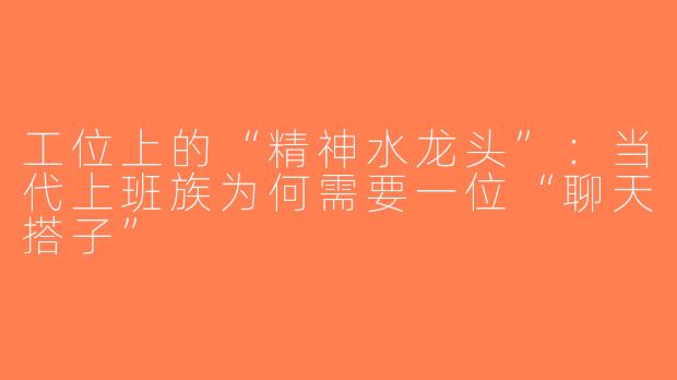 工位上的“精神水龙头”:当代上班族为何需要一位“聊天搭子”
