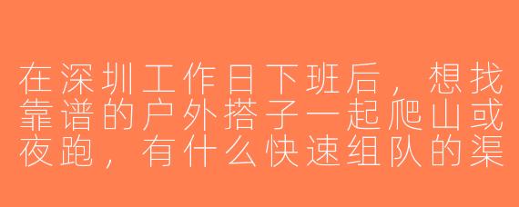 在深圳工作日下班后，想找靠谱的户外搭子一起爬山或夜跑，有什么快速组队的渠道或注意事项吗？