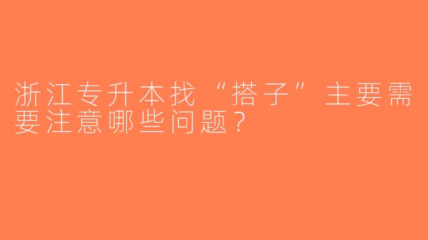 浙江专升本找“搭子”主要需要注意哪些问题？