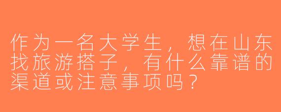 作为一名大学生，想在山东找旅游搭子，有什么靠谱的渠道或注意事项吗？