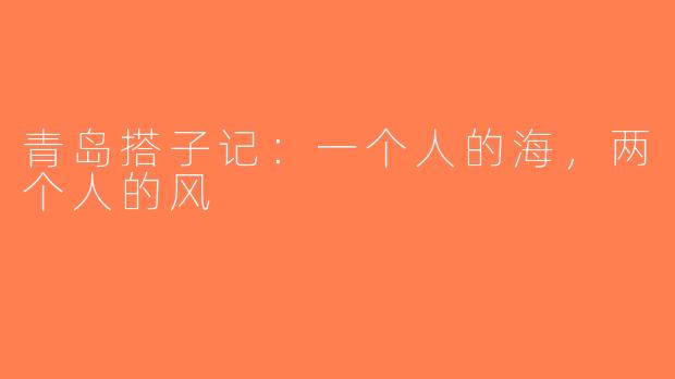 青岛搭子记:一个人的海,两个人的风
