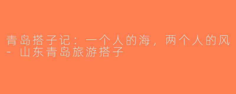 青岛搭子记:一个人的海,两个人的风-山东青岛旅游搭子