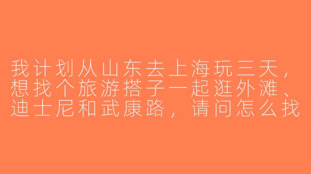 我计划从山东去上海玩三天，想找个旅游搭子一起逛外滩、迪士尼和武康路，请问怎么找合适的搭子，需要注意什么？-山东去上海旅游搭子