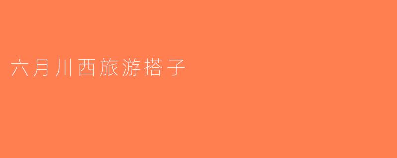 六月川西旅游搭子
