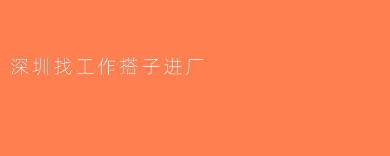 深圳找工作搭子进厂