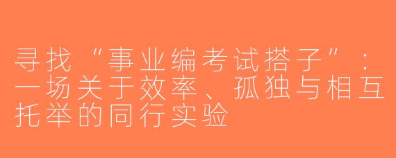 寻找“事业编考试搭子”：一场关于效率、孤独与相互托举的同行实验